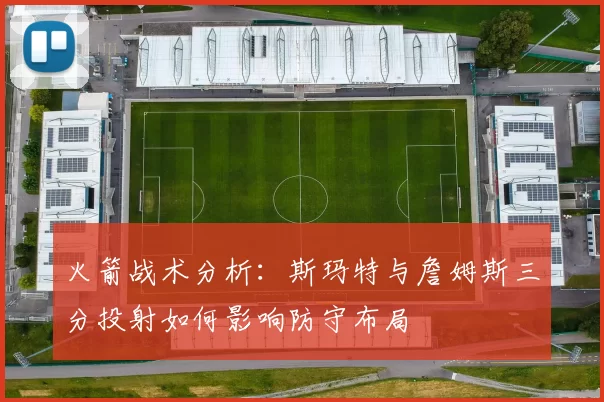 火箭战术分析：斯玛特与詹姆斯三分投射如何影响防守布局