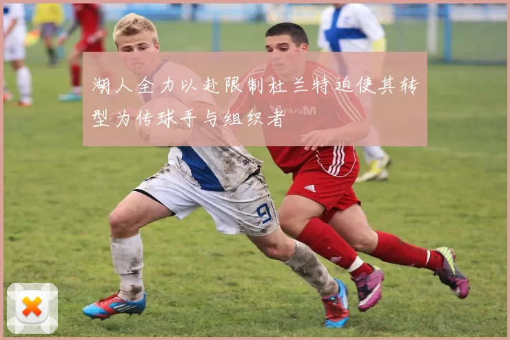 湖人全力以赴限制杜兰特迫使其转型为传球手与组织者