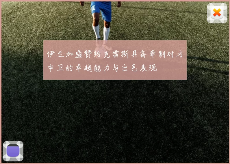 伊兰加盛赞约克雷斯具备牵制对方中卫的卓越能力与出色表现