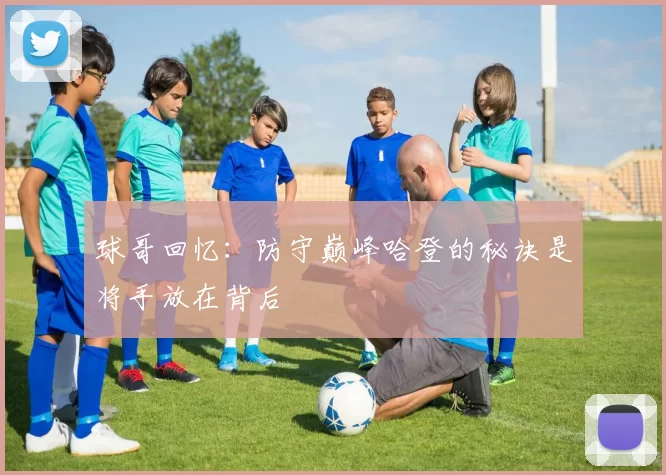 球哥回忆：防守巅峰哈登的秘诀是将手放在背后