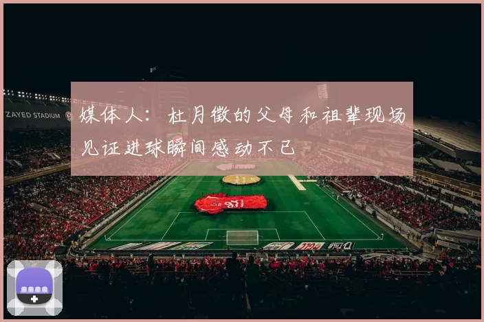 媒体人：杜月徵的父母和祖辈现场见证进球瞬间感动不已