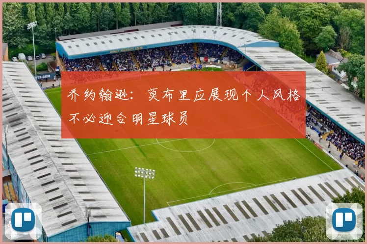 乔约翰逊：莫布里应展现个人风格不必迎合明星球员