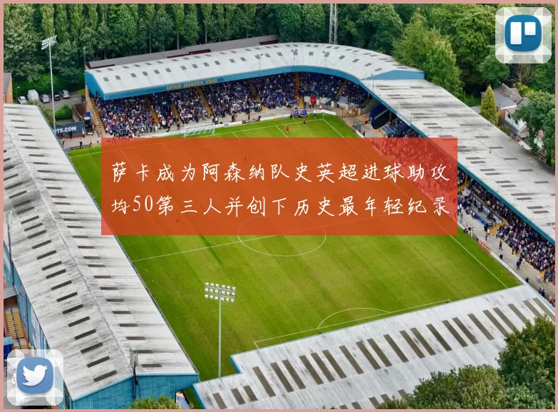 萨卡成为阿森纳队史英超进球助攻均50第三人并创下历史最年轻纪录