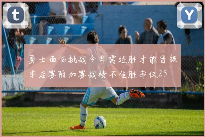 勇士面临挑战今年需连胜才能晋级季后赛附加赛战绩不佳胜率仅25