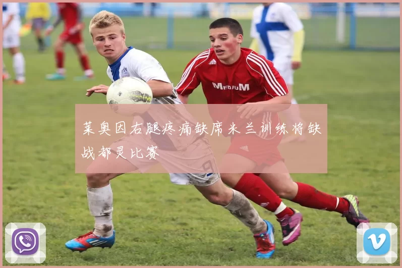 莱奥因右腿疼痛缺席米兰训练将缺战都灵比赛