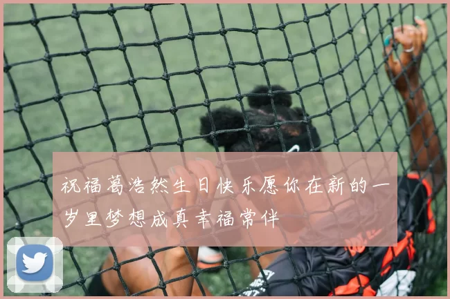 祝福葛浩然生日快乐愿你在新的一岁里梦想成真幸福常伴