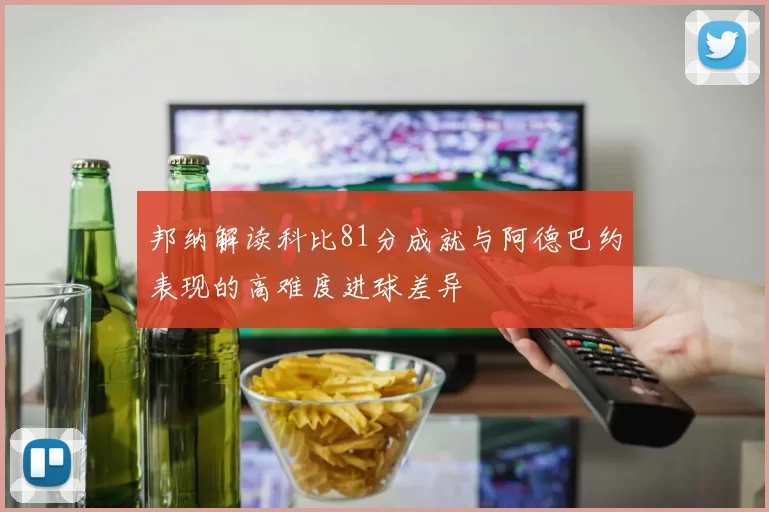 邦纳解读科比81分成就与阿德巴约表现的高难度进球差异