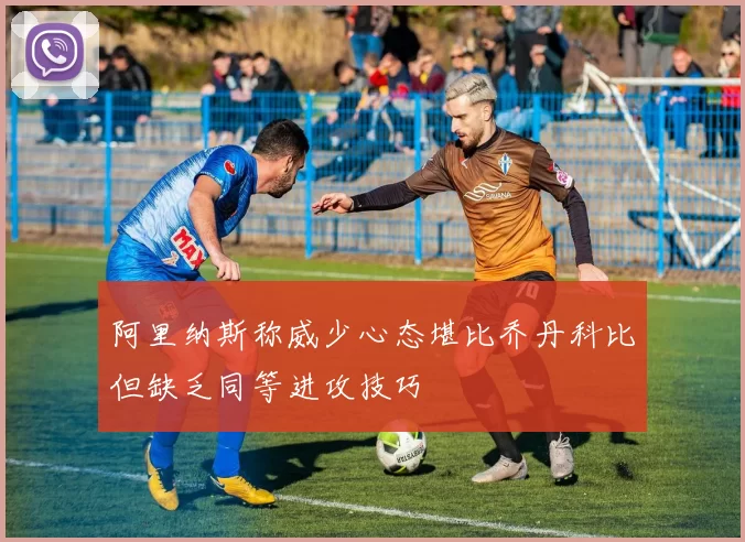 阿里纳斯称威少心态堪比乔丹科比但缺乏同等进攻技巧