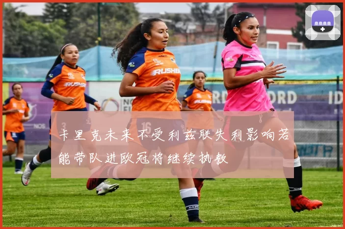 卡里克未来不受利兹联失利影响若能带队进欧冠将继续执教