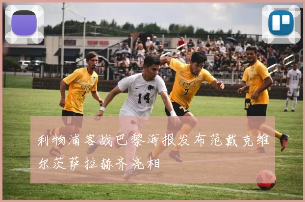 利物浦客战巴黎海报发布范戴克维尔茨萨拉赫齐亮相